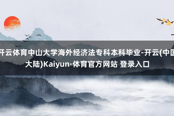 开云体育中山大学海外经济法专科本科毕业-开云(中国大陆)Kaiyun·体育官方网站 登录入口