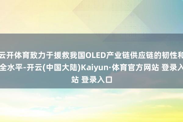 云开体育致力于援救我国OLED产业链供应链的韧性和安全水平-开云(中国大陆)Kaiyun·体育官方网站 登录入口