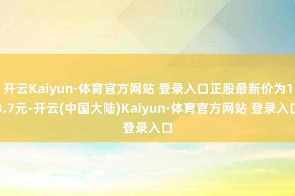 开云Kaiyun·体育官方网站 登录入口正股最新价为13.7元-开云(中国大陆)Kaiyun·体育官方网站 登录入口