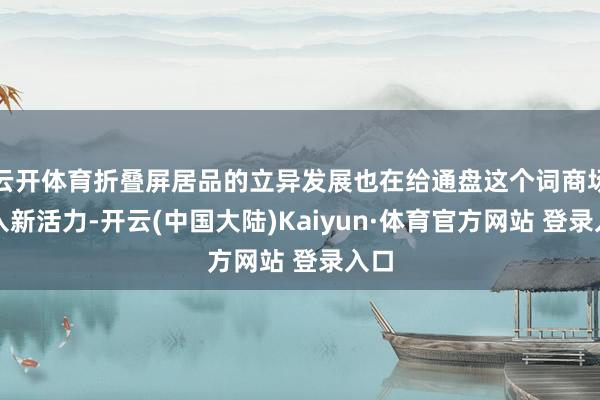 云开体育折叠屏居品的立异发展也在给通盘这个词商场注入新活力-开云(中国大陆)Kaiyun·体育官方网站 登录入口