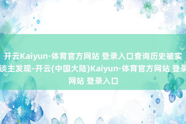 开云Kaiyun·体育官方网站 登录入口查询历史被实施东谈主发现-开云(中国大陆)Kaiyun·体育官方网站 登录入口
