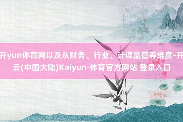 开yun体育网以及从财务、行业、计谋监管等维度-开云(中国大陆)Kaiyun·体育官方网站 登录入口