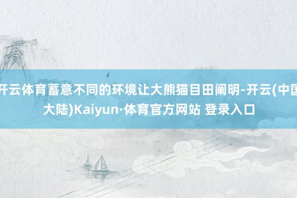 开云体育蓄意不同的环境让大熊猫目田阐明-开云(中国大陆)Kaiyun·体育官方网站 登录入口