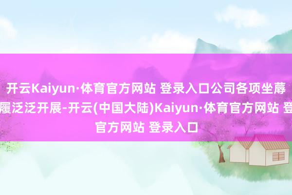 开云Kaiyun·体育官方网站 登录入口公司各项坐蓐野心步履泛泛开展-开云(中国大陆)Kaiyun·体育官方网站 登录入口