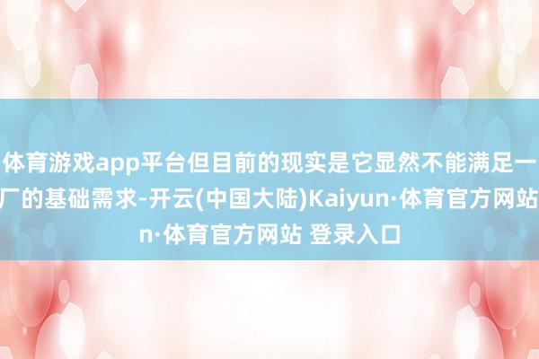 体育游戏app平台但目前的现实是它显然不能满足一个超级工厂的基础需求-开云(中国大陆)Kaiyun·体育官方网站 登录入口