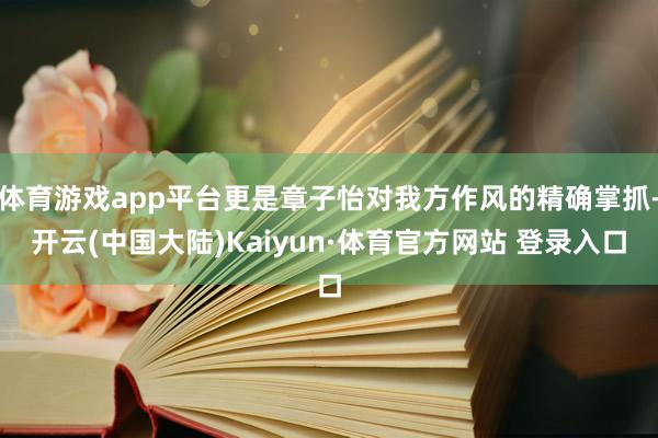 体育游戏app平台更是章子怡对我方作风的精确掌抓-开云(中国大陆)Kaiyun·体育官方网站 登录入口