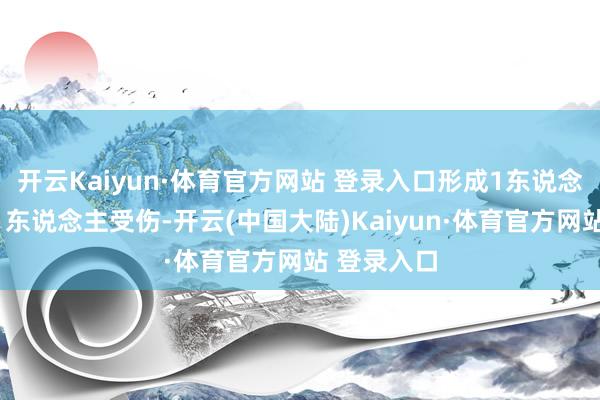 开云Kaiyun·体育官方网站 登录入口形成1东说念主弃世、1东说念主受伤-开云(中国大陆)Kaiyun·体育官方网站 登录入口