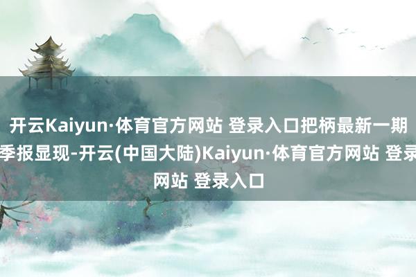 开云Kaiyun·体育官方网站 登录入口把柄最新一期基金季报显现-开云(中国大陆)Kaiyun·体育官方网站 登录入口