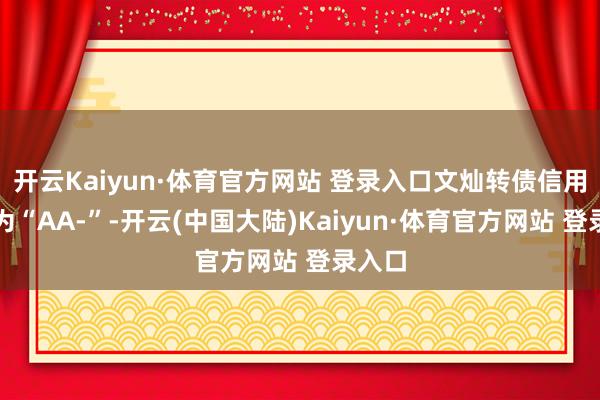 开云Kaiyun·体育官方网站 登录入口文灿转债信用级别为“AA-”-开云(中国大陆)Kaiyun·体育官方网站 登录入口