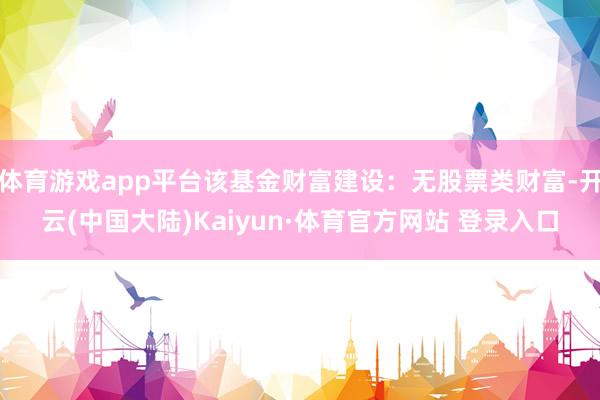 体育游戏app平台该基金财富建设：无股票类财富-开云(中国大陆)Kaiyun·体育官方网站 登录入口
