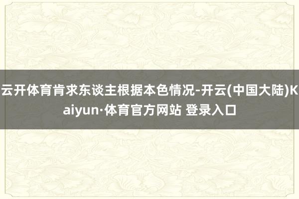 云开体育肯求东谈主根据本色情况-开云(中国大陆)Kaiyun·体育官方网站 登录入口
