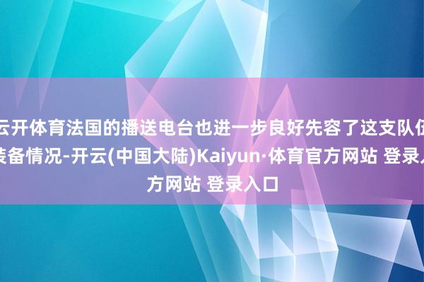 云开体育法国的播送电台也进一步良好先容了这支队伍的装备情况-开云(中国大陆)Kaiyun·体育官方网站 登录入口