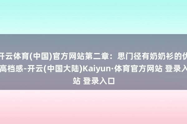 开云体育(中国)官方网站第二章：思门径有奶奶衫的优雅高档感-开云(中国大陆)Kaiyun·体育官方网站 登录入口