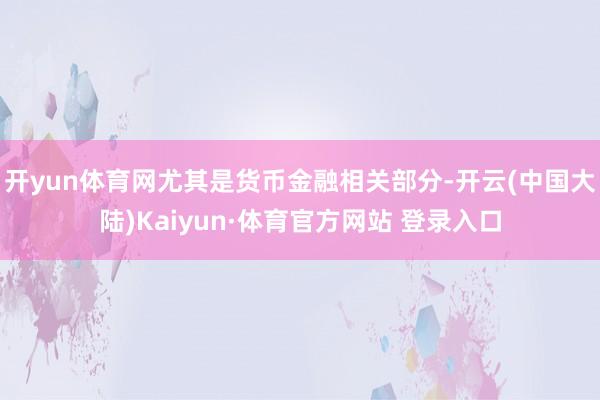 开yun体育网尤其是货币金融相关部分-开云(中国大陆)Kaiyun·体育官方网站 登录入口