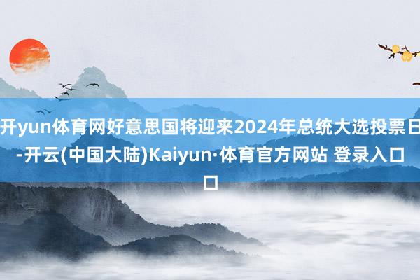 开yun体育网好意思国将迎来2024年总统大选投票日-开云(中国大陆)Kaiyun·体育官方网站 登录入口