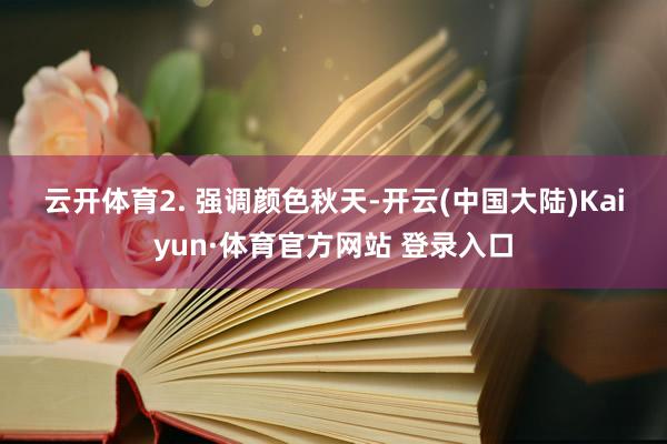 云开体育 2. 强调颜色 秋天-开云(中国大陆)Kaiyun·体育官方网站 登录入口