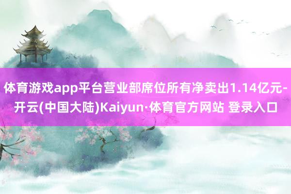 体育游戏app平台营业部席位所有净卖出1.14亿元-开云(中国大陆)Kaiyun·体育官方网站 登录入口