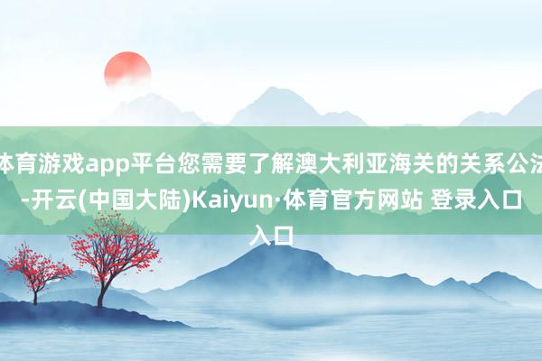 体育游戏app平台您需要了解澳大利亚海关的关系公法-开云(中国大陆)Kaiyun·体育官方网站 登录入口