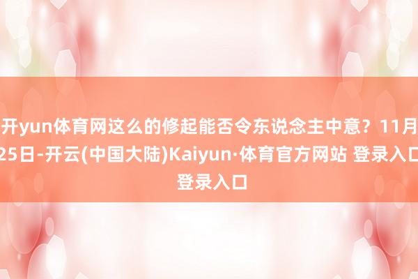 开yun体育网这么的修起能否令东说念主中意？11月25日-开云(中国大陆)Kaiyun·体育官方网站 登录入口