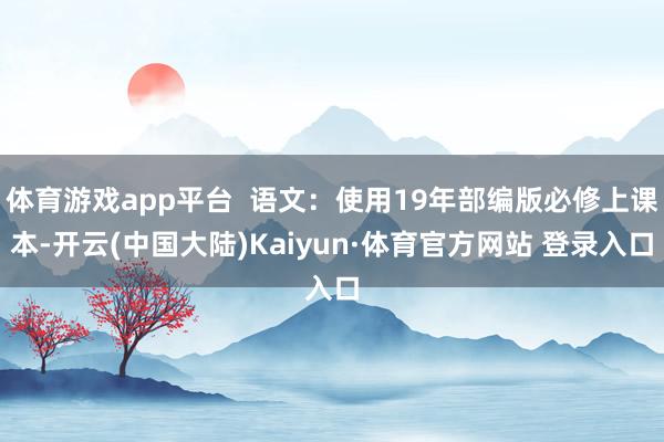 体育游戏app平台  语文：使用19年部编版必修上课本-开云(中国大陆)Kaiyun·体育官方网站 登录入口