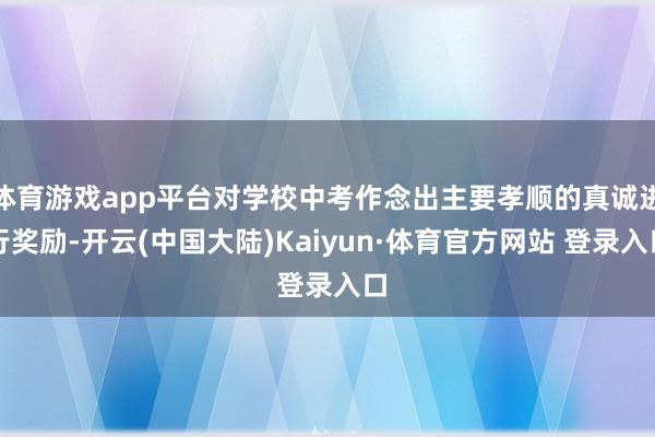 体育游戏app平台对学校中考作念出主要孝顺的真诚进行奖励-开云(中国大陆)Kaiyun·体育官方网站 登录入口