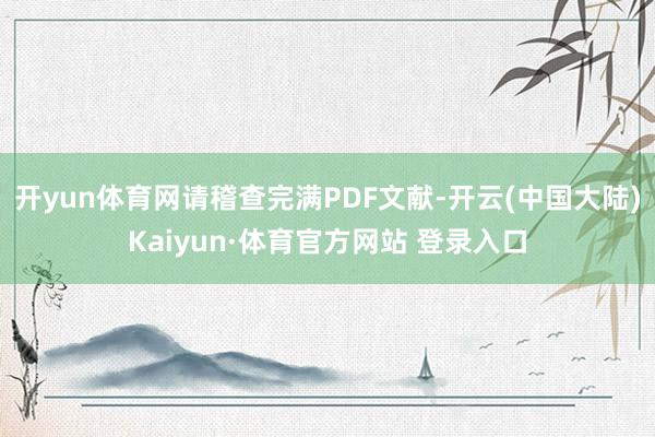 开yun体育网请稽查完满PDF文献-开云(中国大陆)Kaiyun·体育官方网站 登录入口