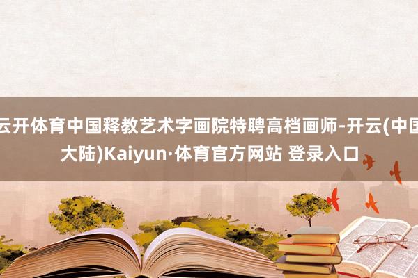 云开体育中国释教艺术字画院特聘高档画师-开云(中国大陆)Kaiyun·体育官方网站 登录入口