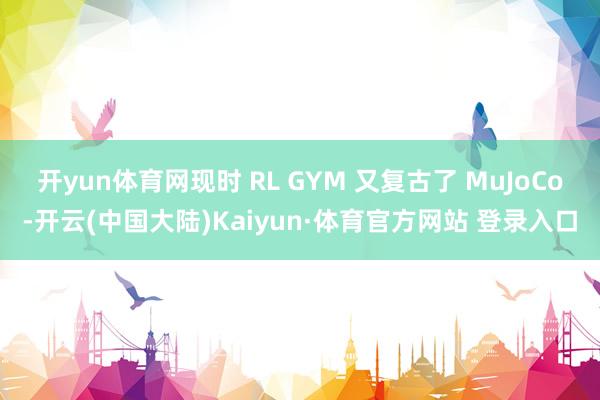 开yun体育网现时 RL GYM 又复古了 MuJoCo-开云(中国大陆)Kaiyun·体育官方网站 登录入口