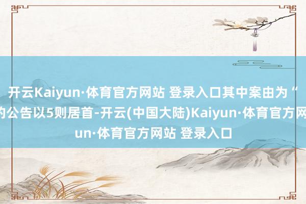 开云Kaiyun·体育官方网站 登录入口其中案由为“作事争议”的公告以5则居首-开云(中国大陆)Kaiyun·体育官方网站 登录入口