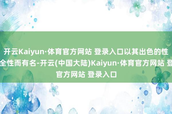 开云Kaiyun·体育官方网站 登录入口以其出色的性能和安全性而有名-开云(中国大陆)Kaiyun·体育官方网站 登录入口