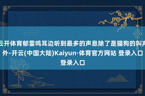云开体育郁雷鸣耳边听到最多的声息除了是猫狗的叫声外-开云(中国大陆)Kaiyun·体育官方网站 登录入口