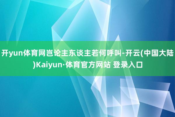 开yun体育网岂论主东谈主若何呼叫-开云(中国大陆)Kaiyun·体育官方网站 登录入口