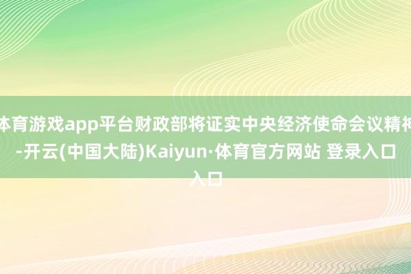 体育游戏app平台财政部将证实中央经济使命会议精神-开云(中国大陆)Kaiyun·体育官方网站 登录入口