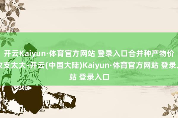开云Kaiyun·体育官方网站 登录入口合并种产物价钱收支太大-开云(中国大陆)Kaiyun·体育官方网站 登录入口