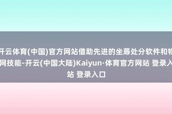 开云体育(中国)官方网站借助先进的坐蓐处分软件和物联网技能-开云(中国大陆)Kaiyun·体育官方网站 登录入口
