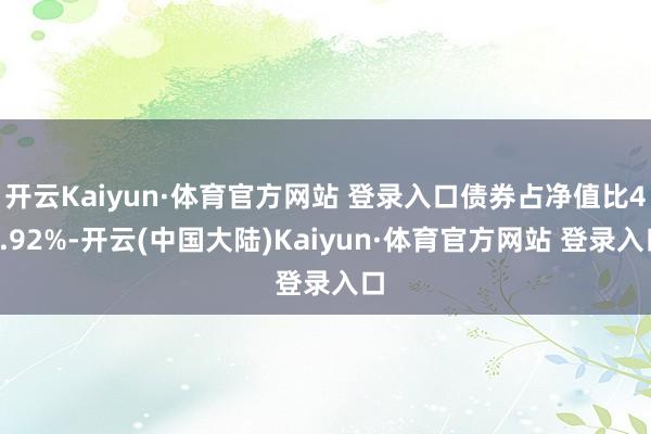 开云Kaiyun·体育官方网站 登录入口债券占净值比42.92%-开云(中国大陆)Kaiyun·体育官方网站 登录入口