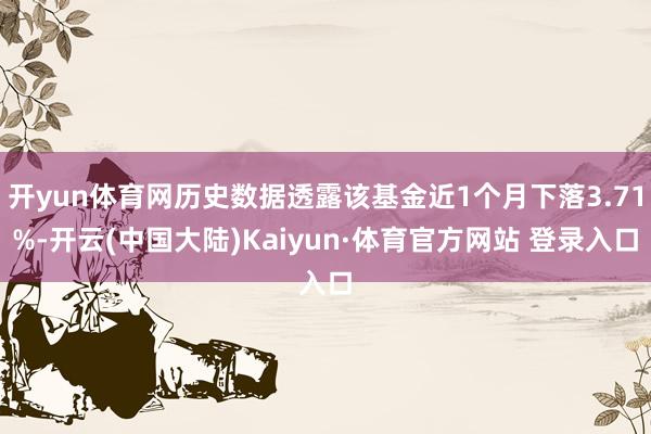 开yun体育网历史数据透露该基金近1个月下落3.71%-开云(中国大陆)Kaiyun·体育官方网站 登录入口