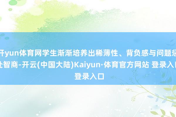 开yun体育网学生渐渐培养出稀薄性、背负感与问题惩处智商-开云(中国大陆)Kaiyun·体育官方网站 登录入口