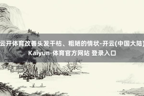 云开体育改善头发干枯、粗陋的情状-开云(中国大陆)Kaiyun·体育官方网站 登录入口