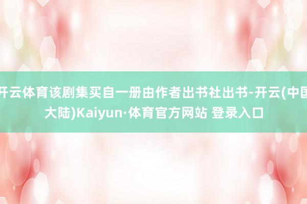 开云体育该剧集买自一册由作者出书社出书-开云(中国大陆)Kaiyun·体育官方网站 登录入口