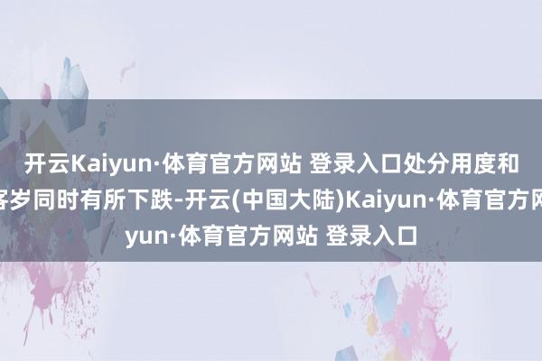开云Kaiyun·体育官方网站 登录入口处分用度和融资用度较客岁同时有所下跌-开云(中国大陆)Kaiyun·体育官方网站 登录入口