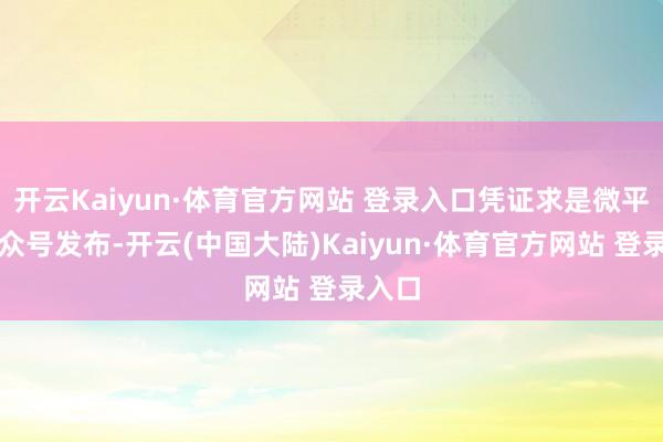 开云Kaiyun·体育官方网站 登录入口凭证求是微平台公众号发布-开云(中国大陆)Kaiyun·体育官方网站 登录入口