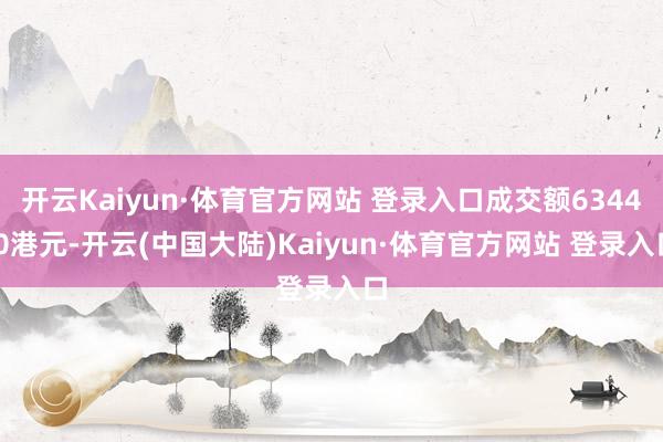 开云Kaiyun·体育官方网站 登录入口成交额6344.0港元-开云(中国大陆)Kaiyun·体育官方网站 登录入口