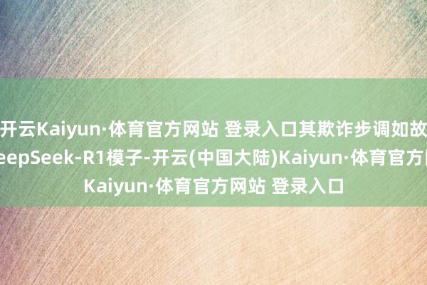 开云Kaiyun·体育官方网站 登录入口其欺诈步调如故升级为新的DeepSeek-R1模子-开云(中国大陆)Kaiyun·体育官方网站 登录入口