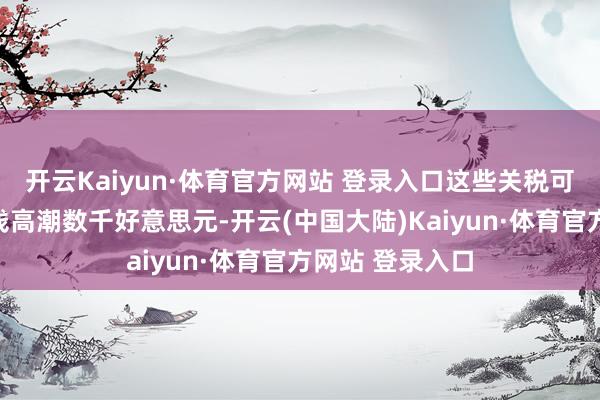开云Kaiyun·体育官方网站 登录入口这些关税可能导致新车价钱高潮数千好意思元-开云(中国大陆)Kaiyun·体育官方网站 登录入口