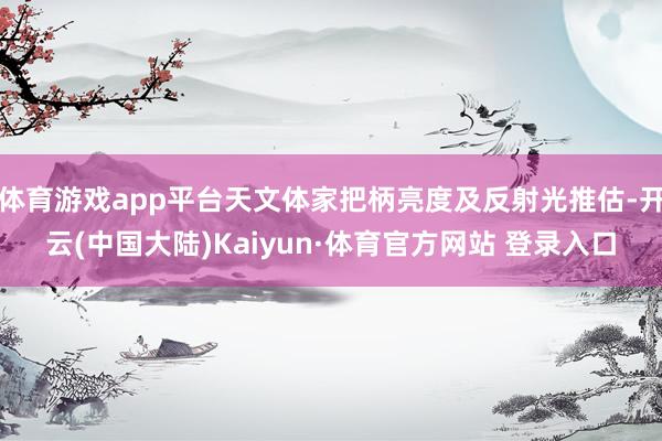 体育游戏app平台天文体家把柄亮度及反射光推估-开云(中国大陆)Kaiyun·体育官方网站 登录入口