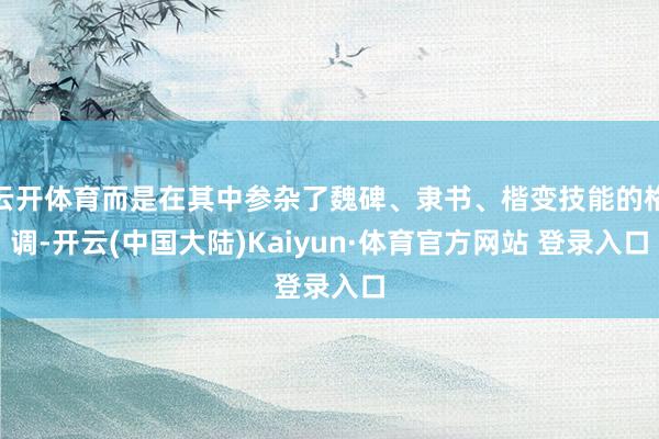 云开体育而是在其中参杂了魏碑、隶书、楷变技能的格调-开云(中国大陆)Kaiyun·体育官方网站 登录入口
