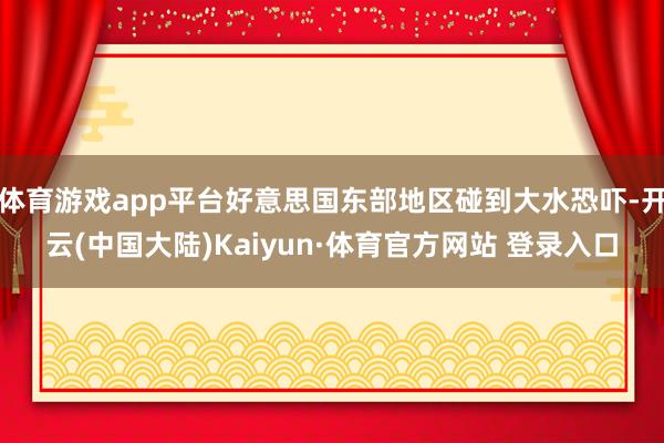 体育游戏app平台好意思国东部地区碰到大水恐吓-开云(中国大陆)Kaiyun·体育官方网站 登录入口