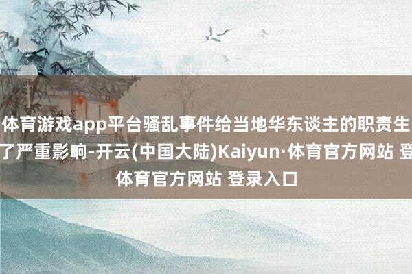 体育游戏app平台骚乱事件给当地华东谈主的职责生涯形成了严重影响-开云(中国大陆)Kaiyun·体育官方网站 登录入口