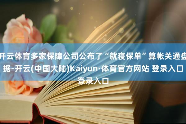 开云体育多家保障公司公布了“就寝保单”算帐关通盘据-开云(中国大陆)Kaiyun·体育官方网站 登录入口